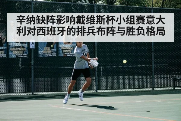 辛纳缺阵影响戴维斯杯小组赛意大利对西班牙的排兵布阵与胜负格局