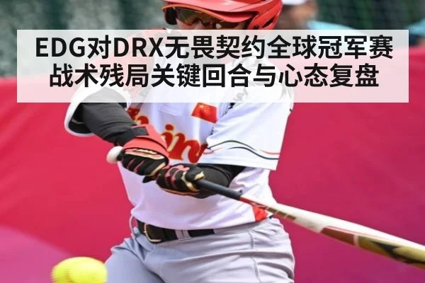 EDG对DRX无畏契约全球冠军赛战术残局关键回合与心态复盘